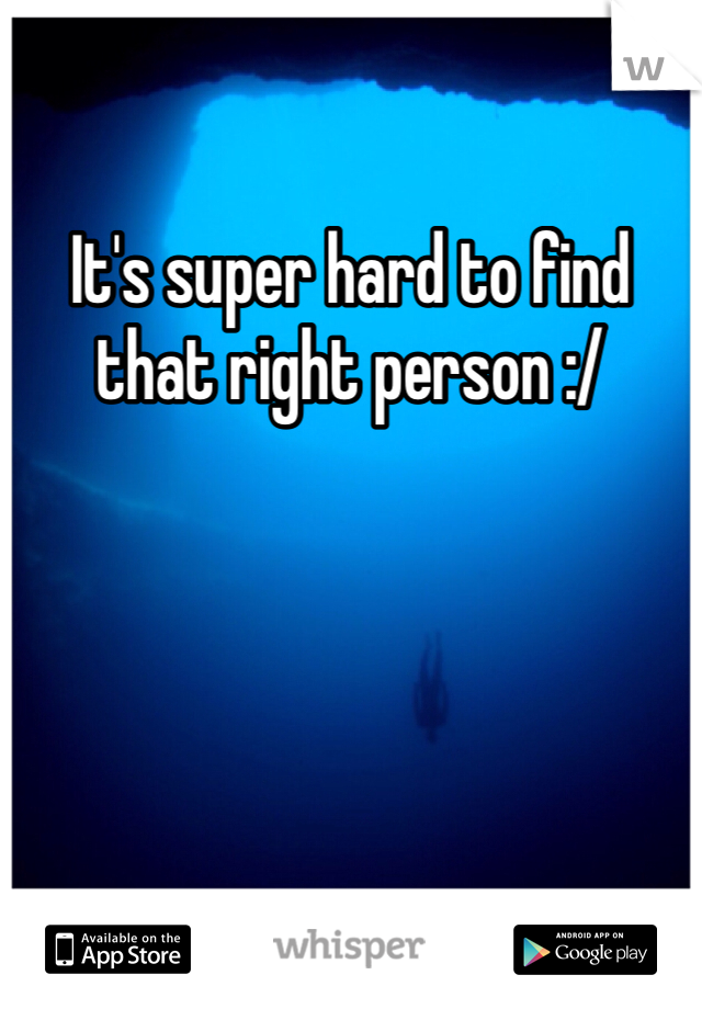 It's super hard to find that right person :/ 