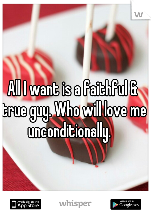 All I want is a faithful & true guy. Who will love me unconditionally.   