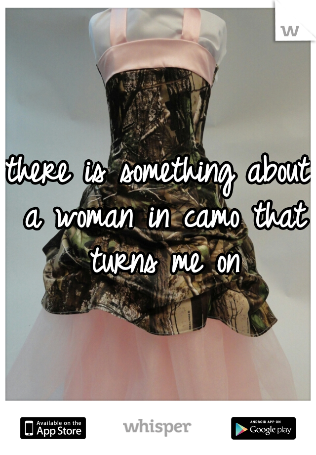 there is something about a woman in camo that turns me on