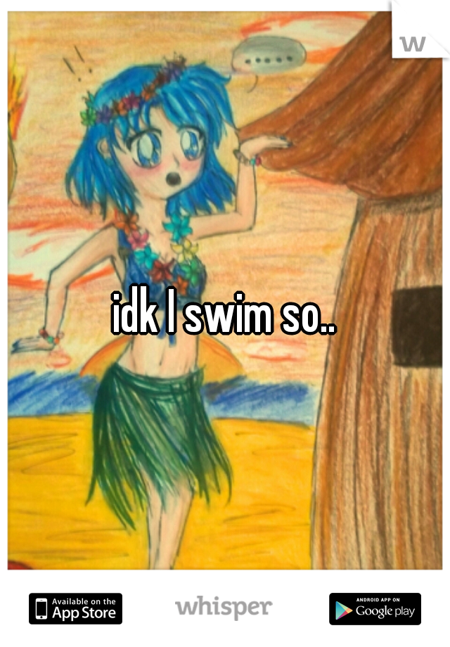 idk I swim so..