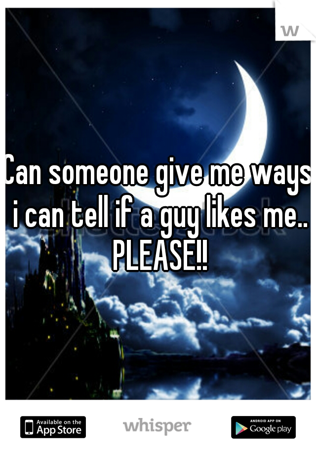 Can someone give me ways i can tell if a guy likes me.. PLEASE!!