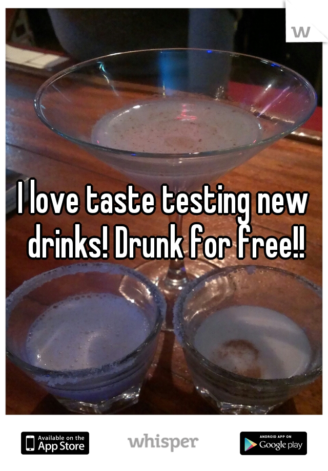 I love taste testing new drinks! Drunk for free!!