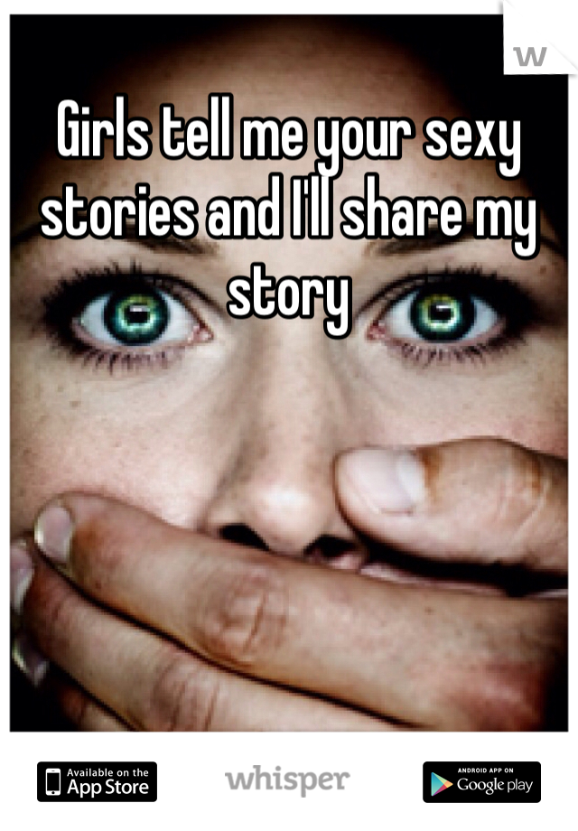 Girls tell me your sexy stories and I'll share my story