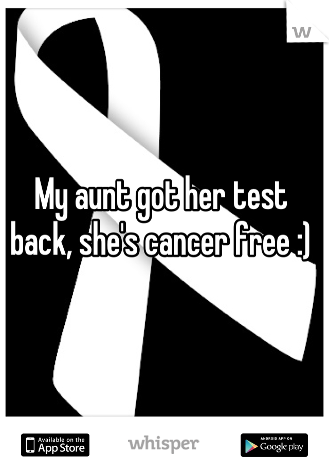 My aunt got her test back, she's cancer free :)