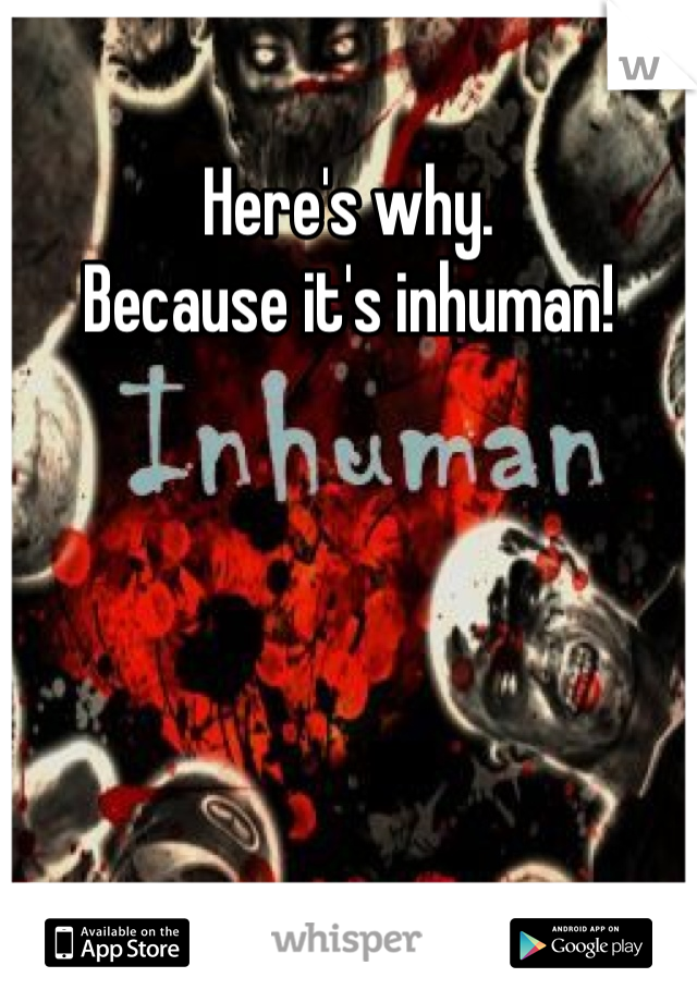 Here's why. 
Because it's inhuman!