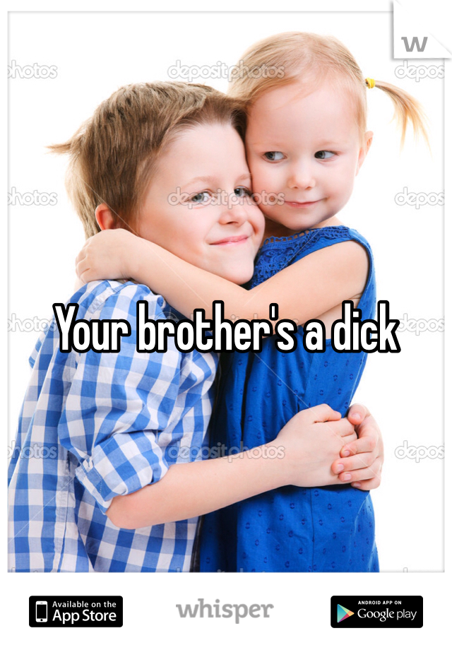 Your brother's a dick 