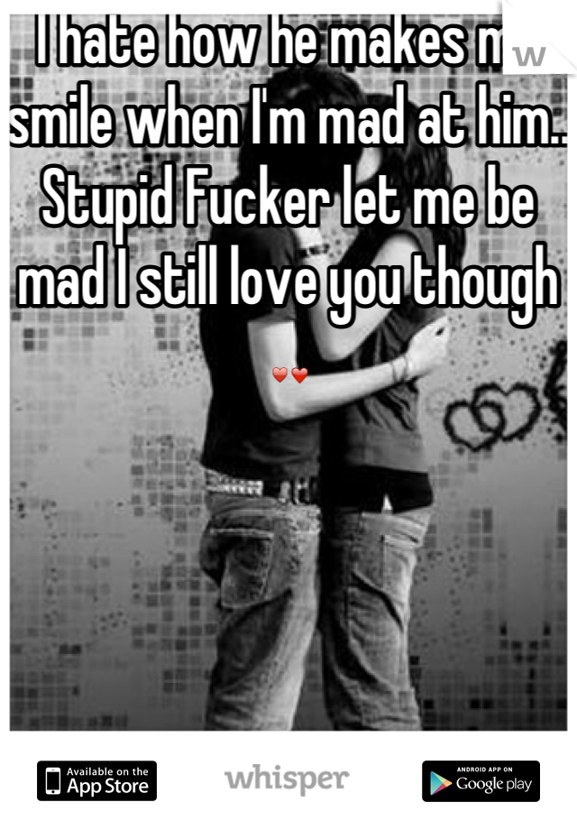 I hate how he makes me smile when I'm mad at him.. Stupid Fucker let me be mad I still love you though ♥❤ 

