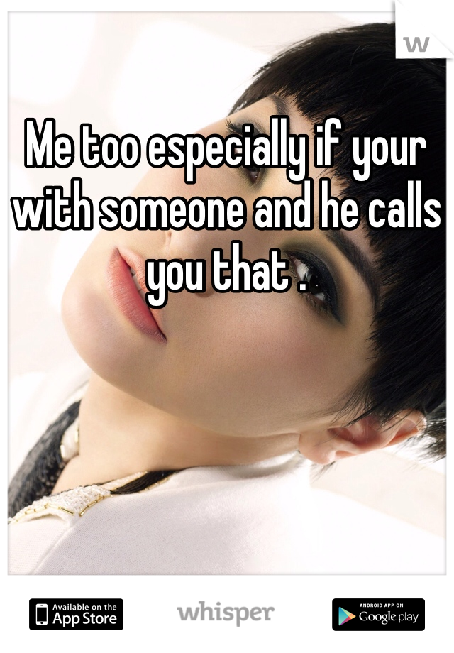 Me too especially if your with someone and he calls you that . 