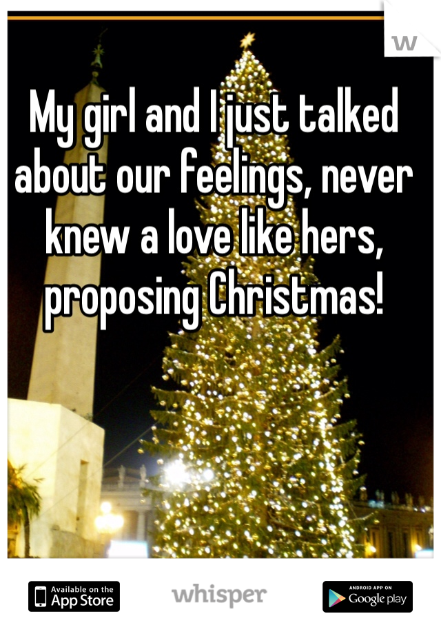 My girl and I just talked about our feelings, never knew a love like hers, proposing Christmas!