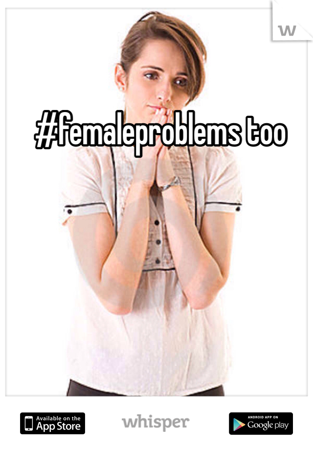 #femaleproblems too 