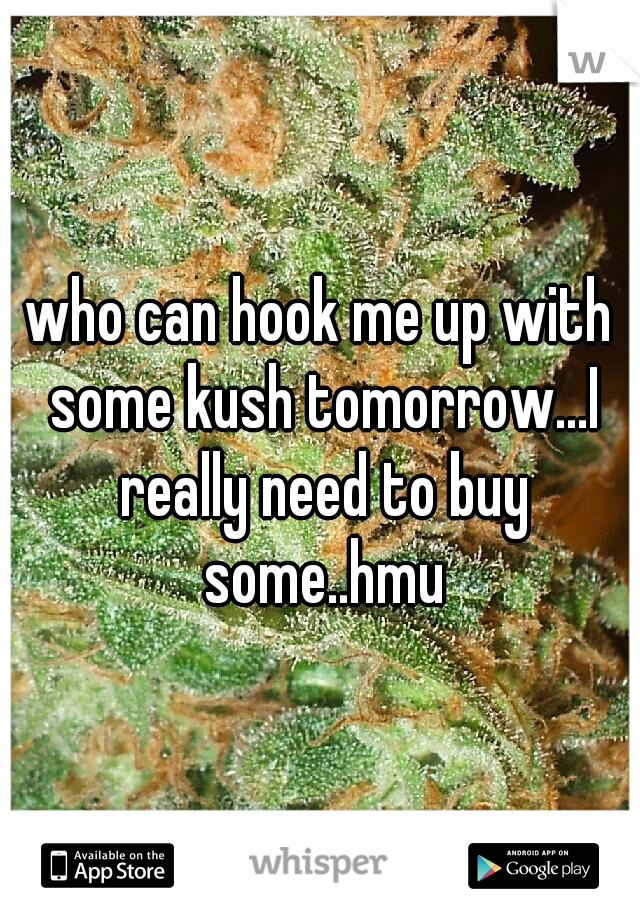 who can hook me up with some kush tomorrow...I really need to buy some..hmu