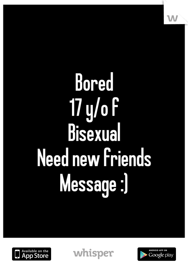 Bored
17 y/o f 
Bisexual
Need new friends
Message :) 