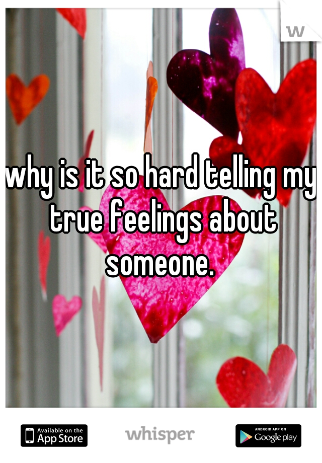 why is it so hard telling my true feelings about someone. 
