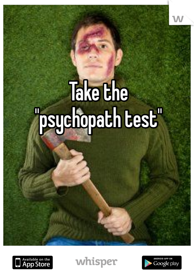 Take the 
"psychopath test"