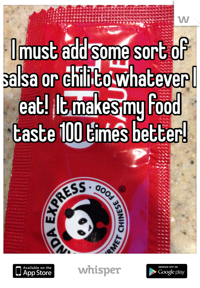 I must add some sort of salsa or chili to whatever I eat!  It makes my food taste 100 times better! 