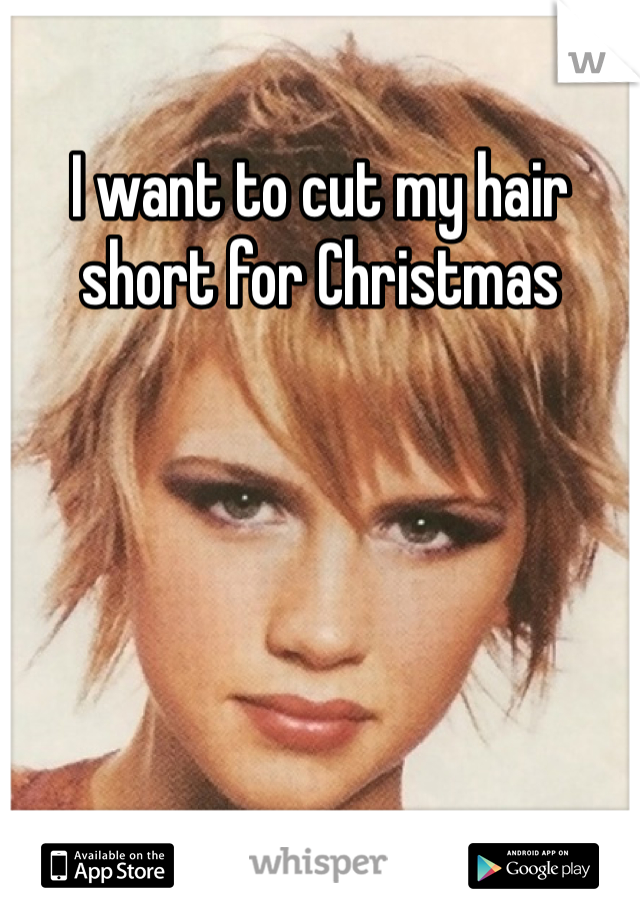 I want to cut my hair short for Christmas 