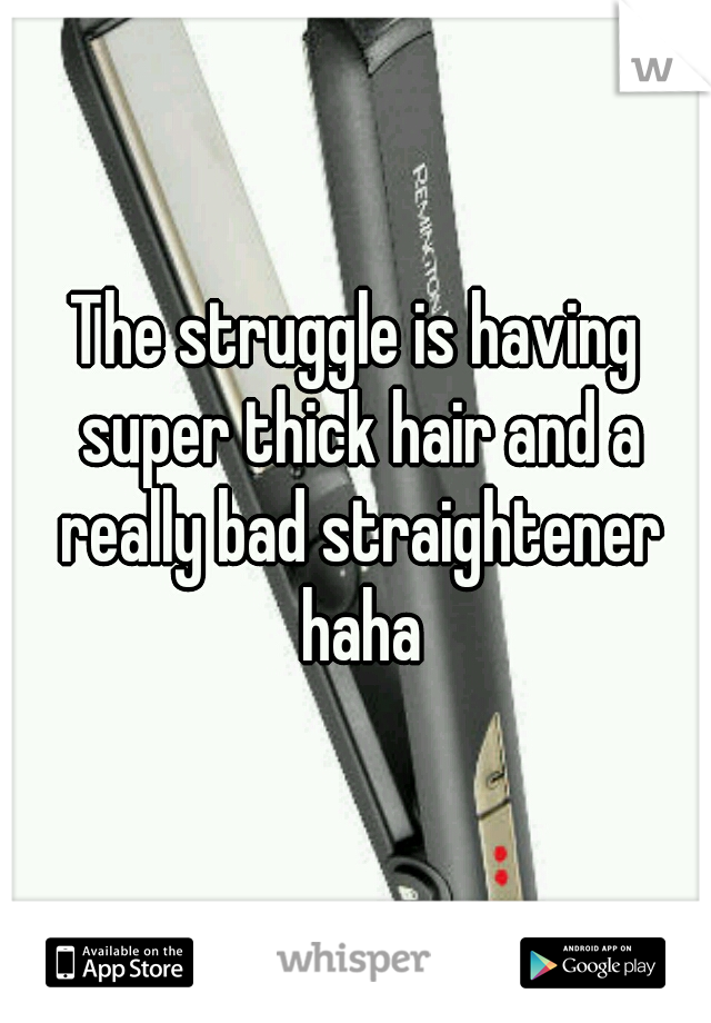The struggle is having super thick hair and a really bad straightener haha