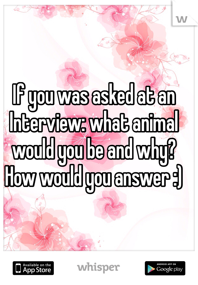If you was asked at an Interview: what animal would you be and why? How would you answer :) 