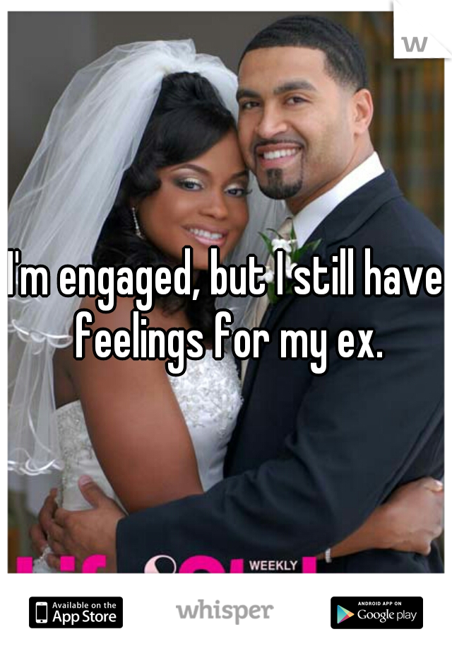 I'm engaged, but I still have feelings for my ex.