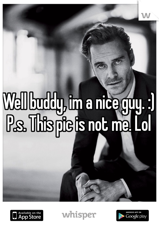 Well buddy, im a nice guy. :)
P.s. This pic is not me. Lol