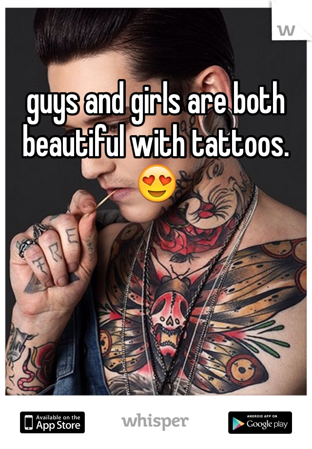 guys and girls are both beautiful with tattoos. 😍