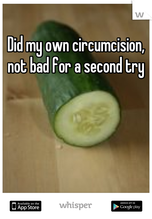 Did my own circumcision, not bad for a second try