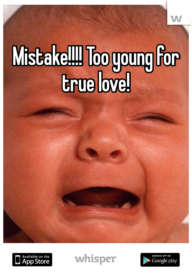 Mistake!!!! Too young for true love! 