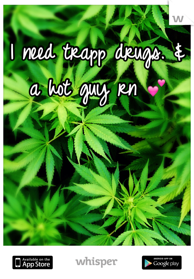 I need trapp drugs. & a hot guy rn 💕