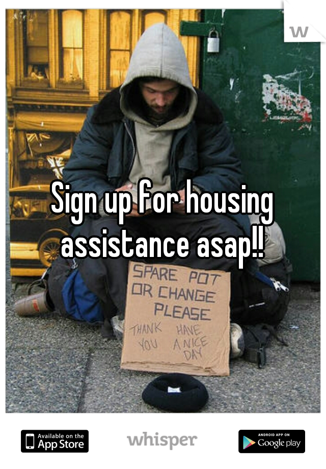 Sign up for housing assistance asap!! 