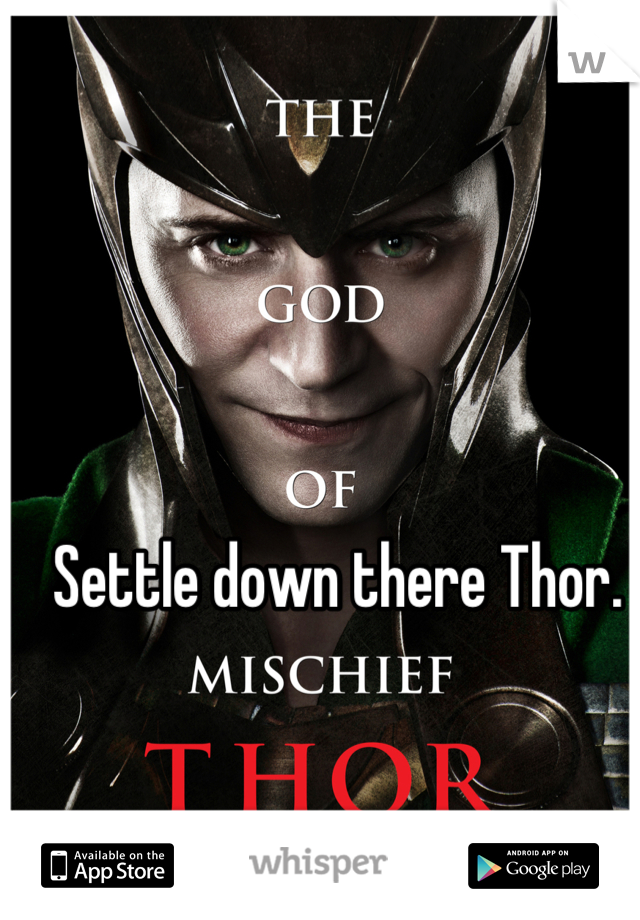 Settle down there Thor.