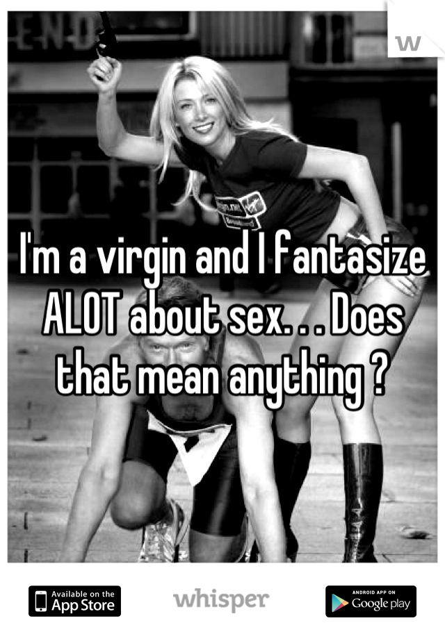 I'm a virgin and I fantasize ALOT about sex. . . Does that mean anything ?