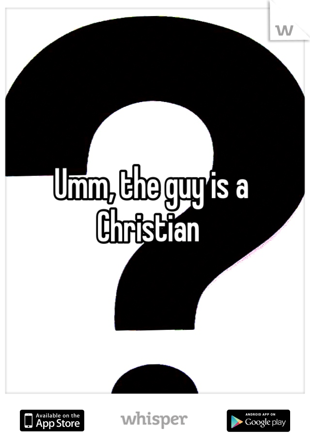 Umm, the guy is a Christian 