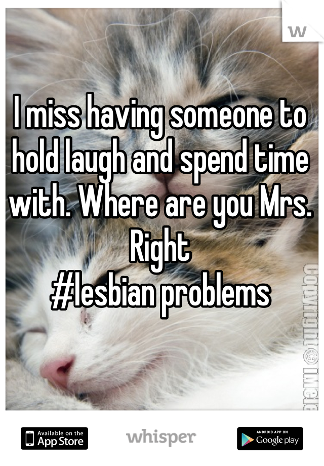 I miss having someone to hold laugh and spend time with. Where are you Mrs. Right 
#lesbian problems