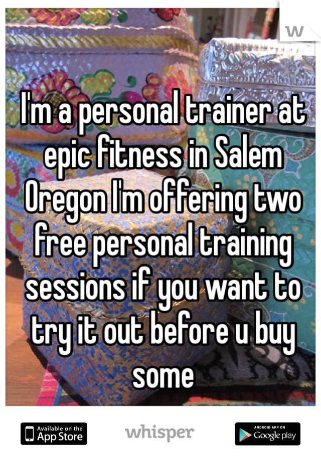 I'm a personal trainer at epic fitness in Salem Oregon I'm offering two free personal training sessions if you want to try it out before u buy some 