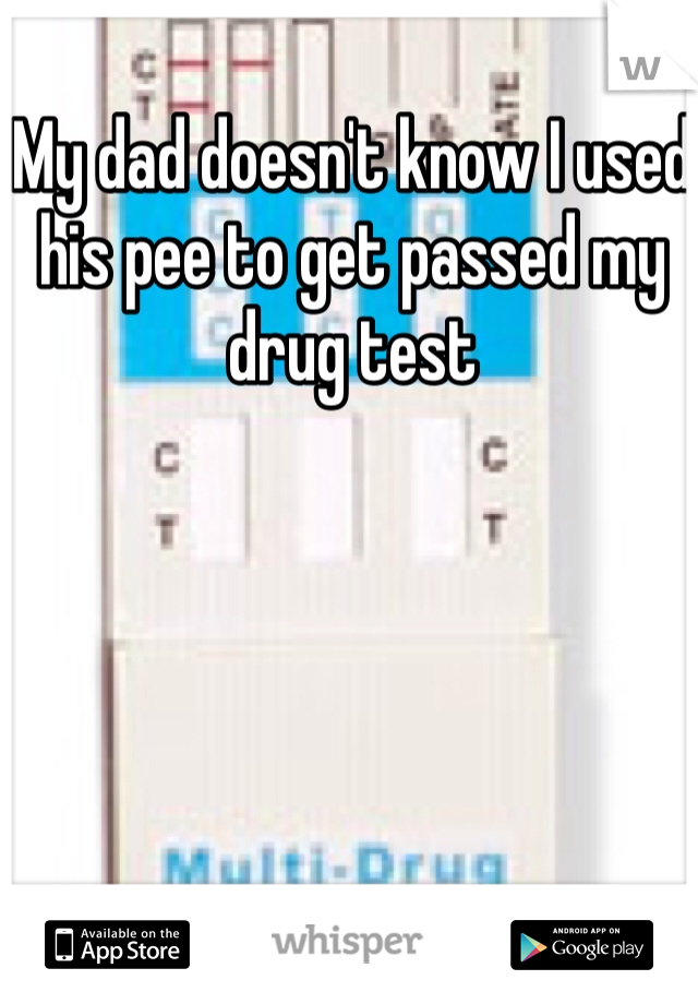 My dad doesn't know I used his pee to get passed my drug test