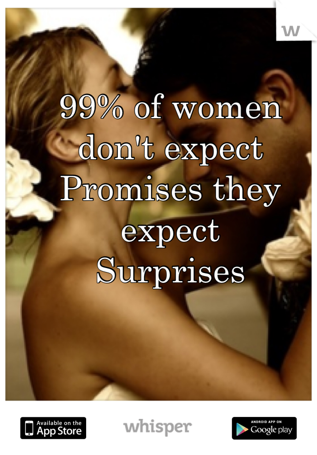 99% of women don't expect
Promises they expect
Surprises