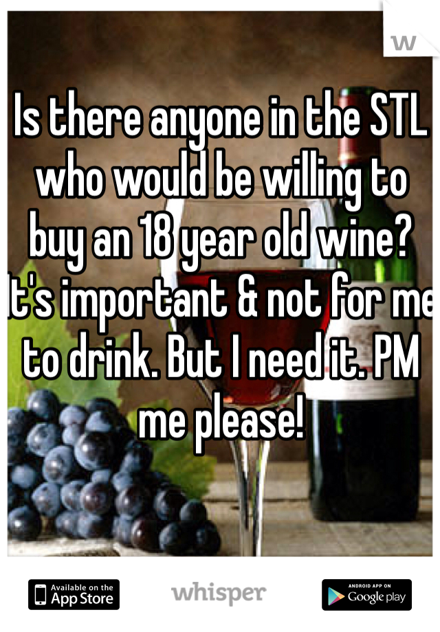 Is there anyone in the STL who would be willing to buy an 18 year old wine? It's important & not for me to drink. But I need it. PM me please! 