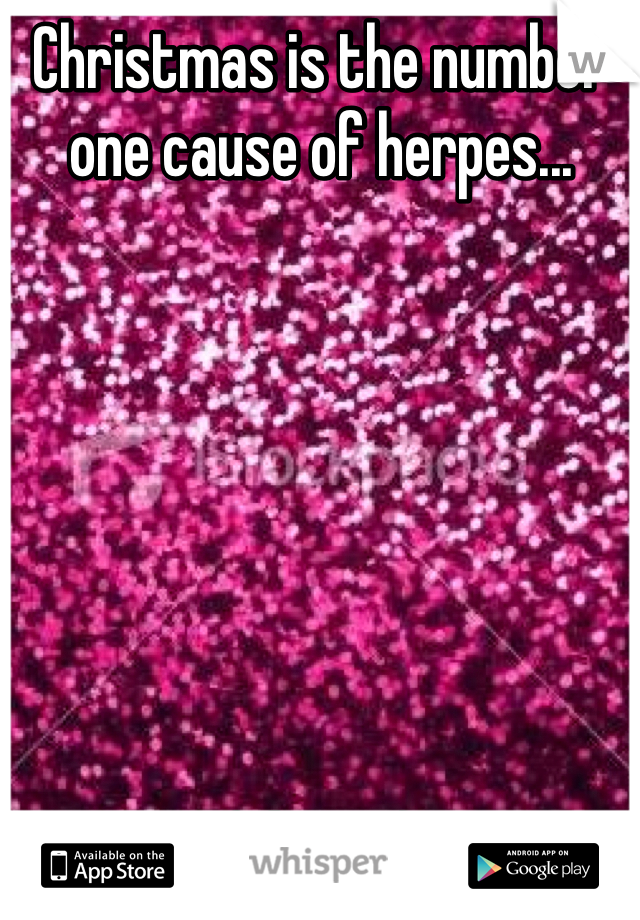 Christmas is the number one cause of herpes...







(Glitter)