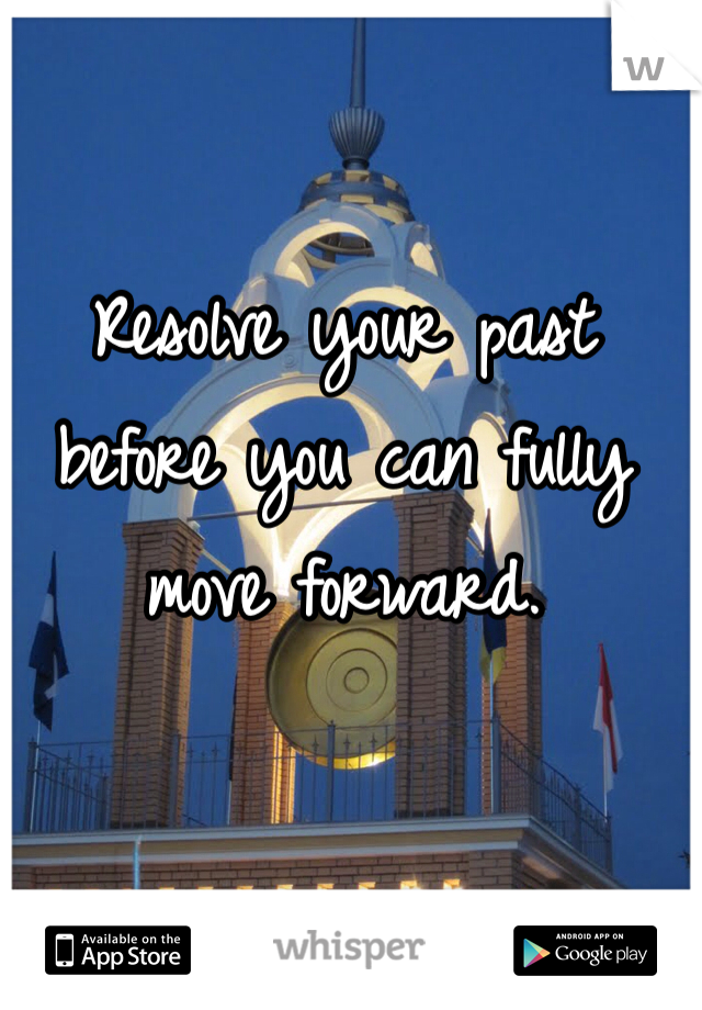 Resolve your past before you can fully move forward.