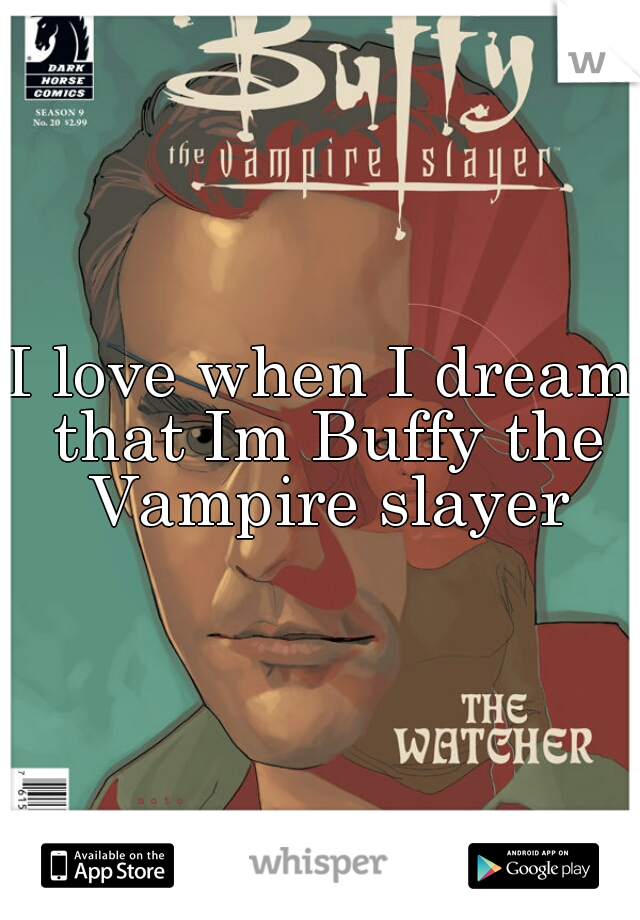 I love when I dream that Im Buffy the Vampire slayer