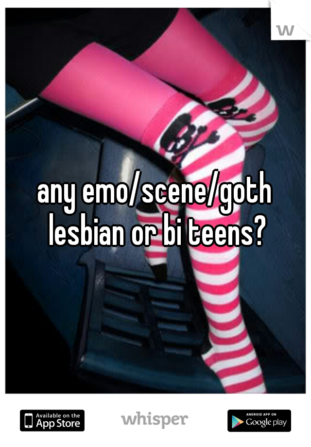 any emo/scene/goth lesbian or bi teens?