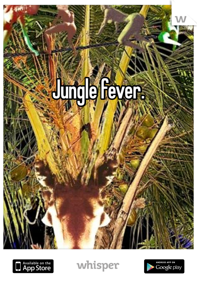 Jungle fever.
