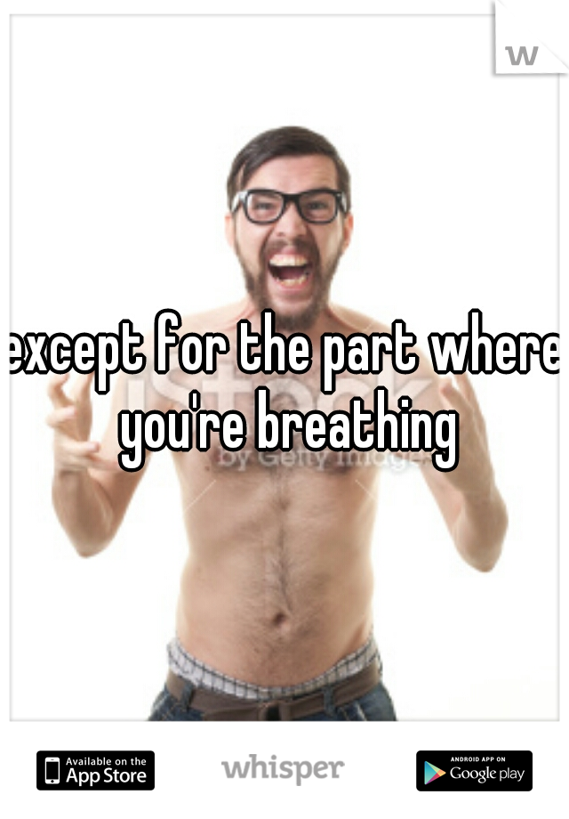 except for the part where you're breathing