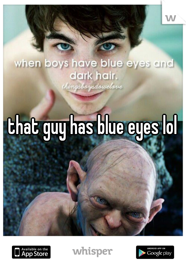 that guy has blue eyes lol