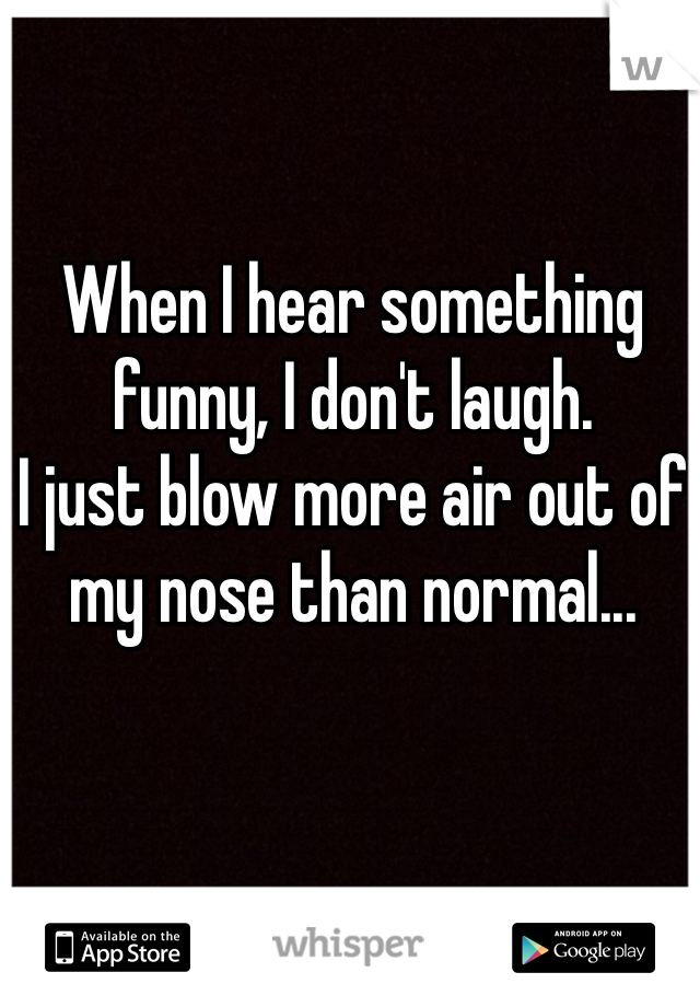 When I hear something funny, I don't laugh. 
I just blow more air out of my nose than normal...
