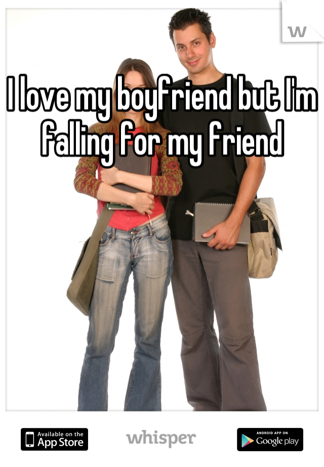 I love my boyfriend but I'm falling for my friend
