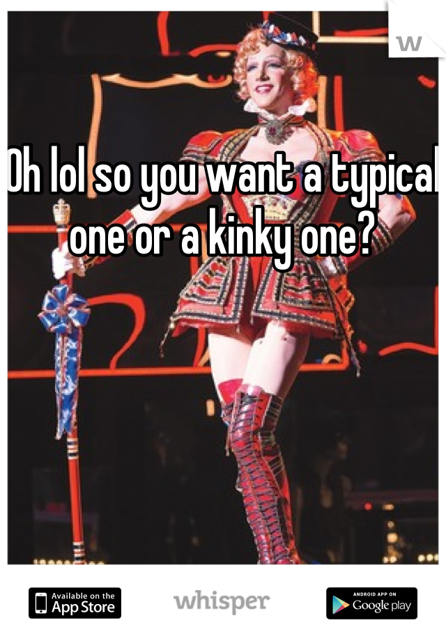 Oh lol so you want a typical one or a kinky one?