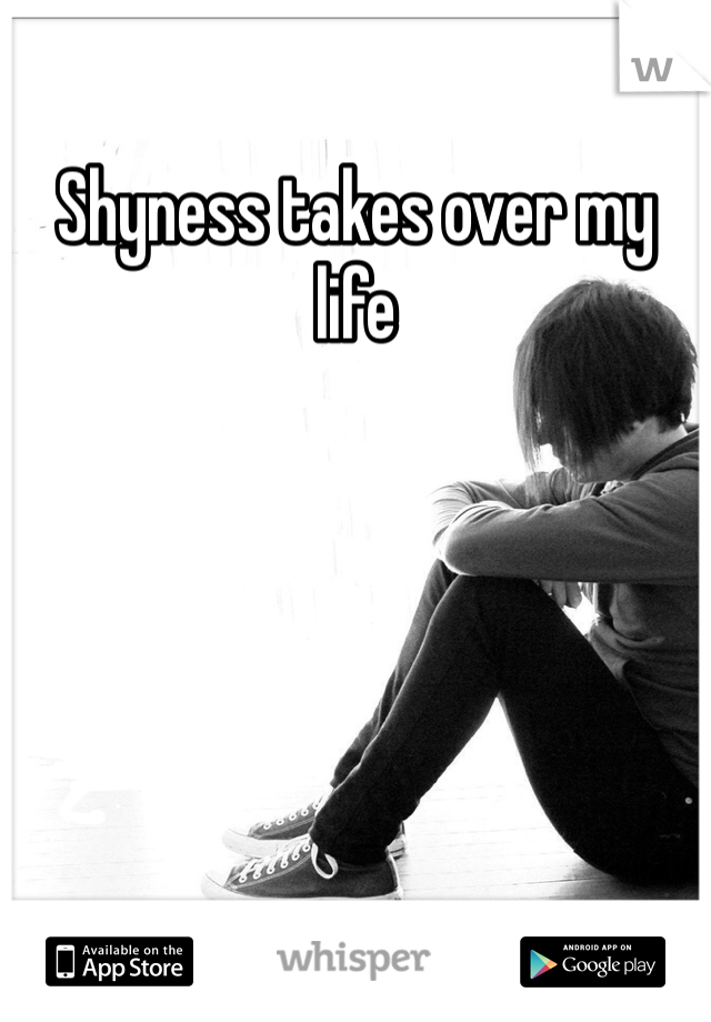 Shyness takes over my life 