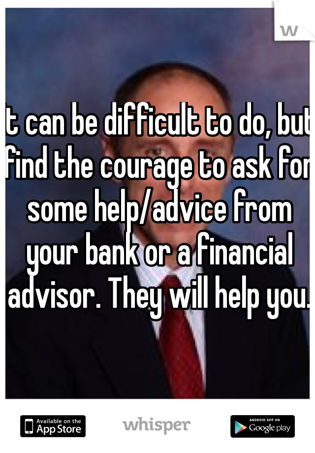 It can be difficult to do, but find the courage to ask for some help/advice from your bank or a financial advisor. They will help you.