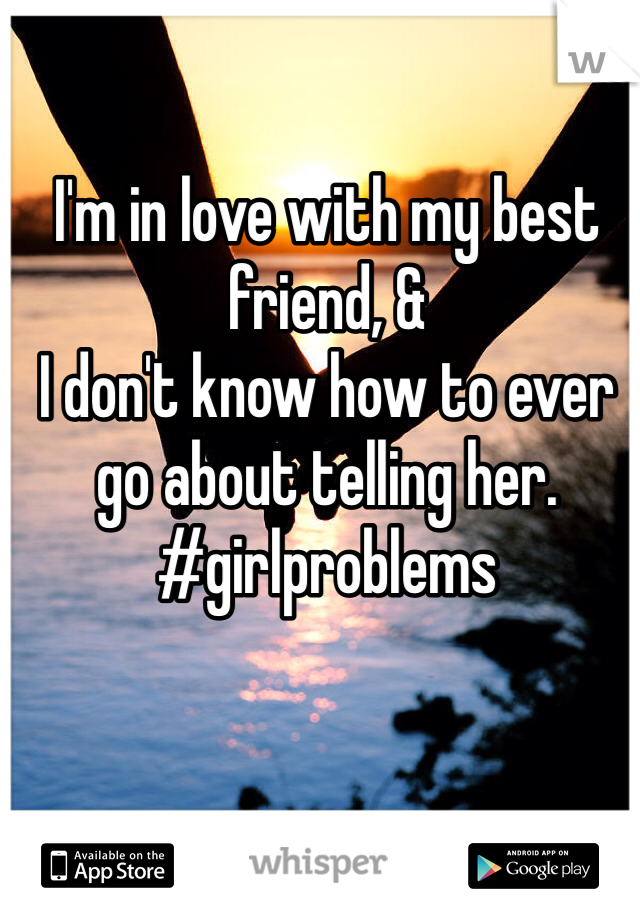 I'm in love with my best friend, & 
I don't know how to ever go about telling her. 
#girlproblems